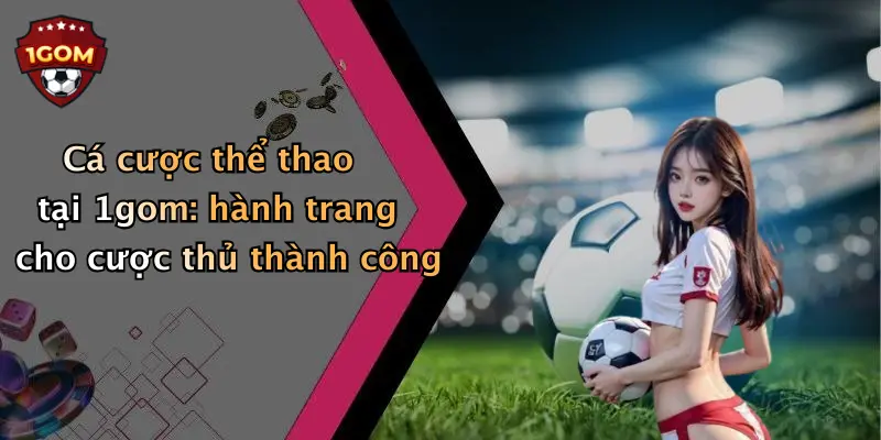 Cá cược thể thao tại 1gom: hành trang cho cược thủ thành công