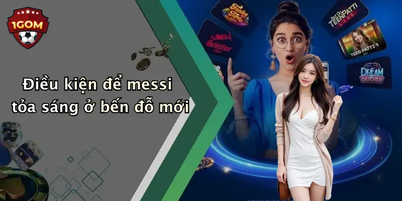 Điều kiện để messi tỏa sáng ở bến đỗ mới