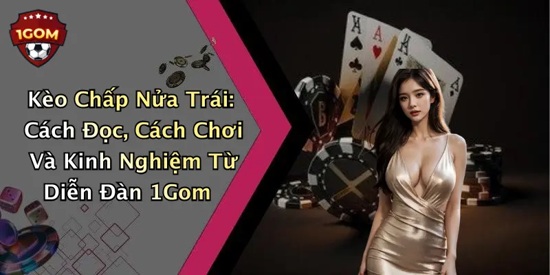 Kèo Chấp Nửa Trái: Cách Đọc, Cách Chơi Và Kinh Nghiệm Từ Diễn Đàn 1Gom