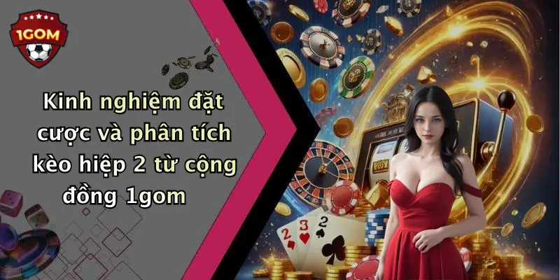 Kinh nghiệm đặt cược và phân tích kèo hiệp 2 từ cộng đồng 1gom