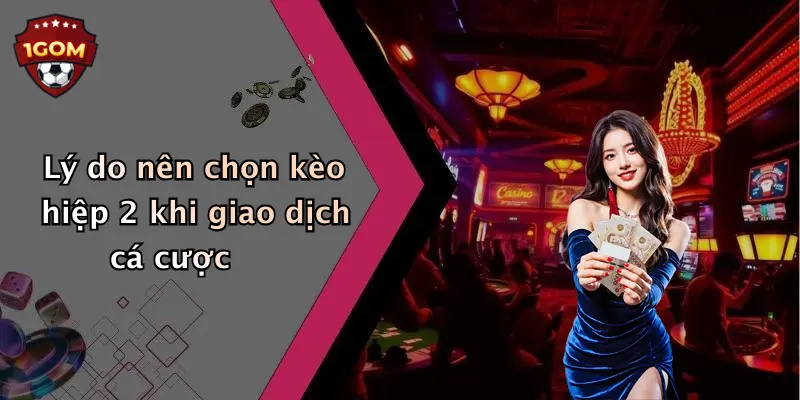 Lý do nên chọn kèo hiệp 2 khi giao dịch cá cược