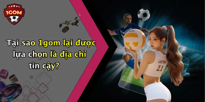 Tại sao 1gom lại được lựa chọn là địa chỉ tin cậy?