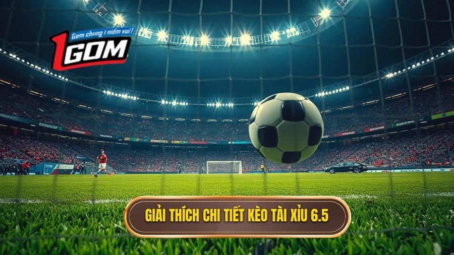 1. Định nghĩa chính xác: Kèo tài xỉu 6.5 là gì?