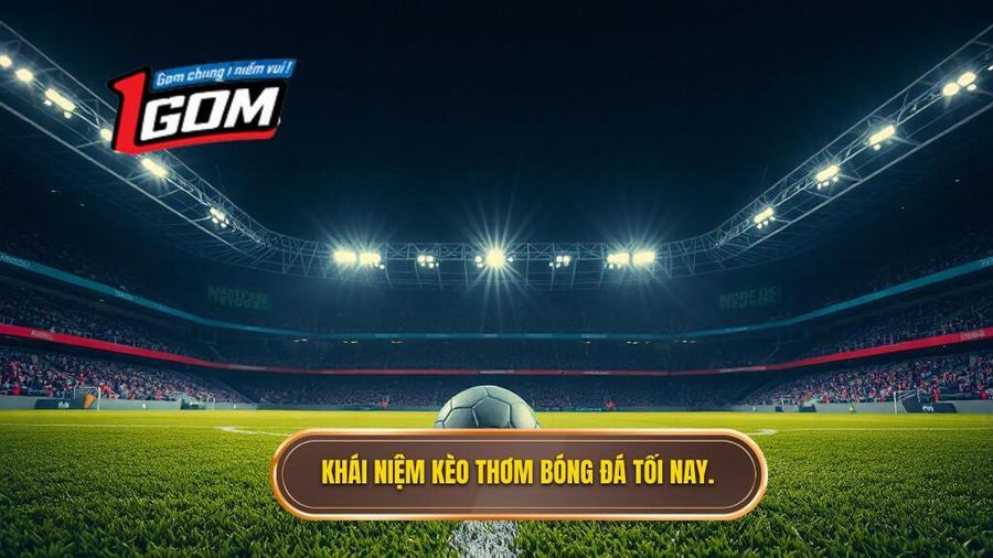 Thế nào là kèo thơm bóng đá tối nay?